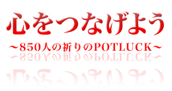 心をつなげよう　850人の祈りのPOTLUCK